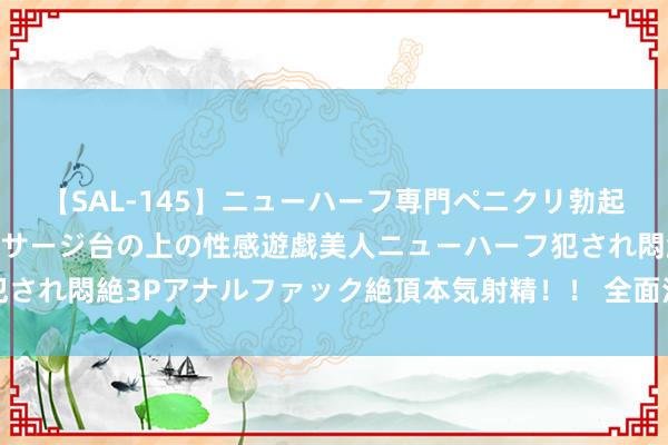 【SAL-145】ニューハーフ専門ペニクリ勃起エステ20人4時間 マッサージ台の上の性感遊戯美人ニューハーフ犯され悶絶3Pアナルファック絶頂本気射精！！ 全面注册制的中始终影响