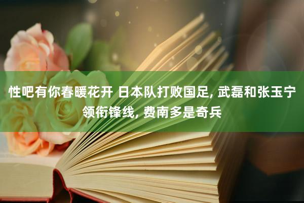 性吧有你春暖花开 日本队打败国足， 武磊和张玉宁领衔锋线， 费南多是奇兵