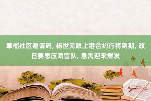 草榴社区邀请码， 杨世元跟上港合约行将到期， 改日要思压哨留队， 急需迎来爆发
