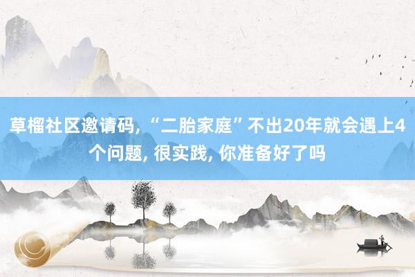草榴社区邀请码， “二胎家庭”不出20年就会遇上4个问题， 很实践， 你准备好了吗