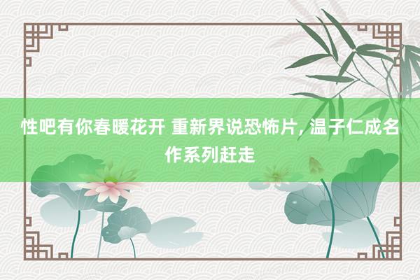 性吧有你春暖花开 重新界说恐怖片， 温子仁成名作系列赶走