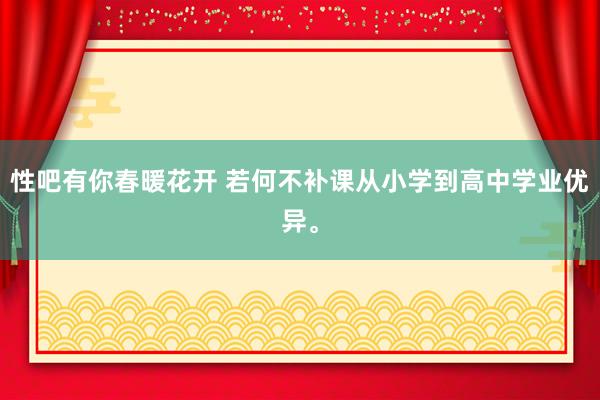 性吧有你春暖花开 若何不补课从小学到高中学业优异。