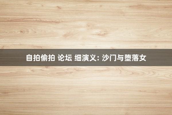 自拍偷拍 论坛 细演义: 沙门与堕落女