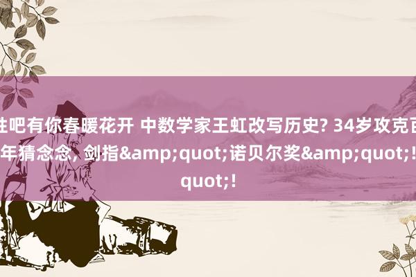 性吧有你春暖花开 中数学家王虹改写历史? 34岁攻克百年猜念念， 剑指&quot;诺贝尔奖&quot;!
