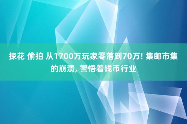 探花 偷拍 从1700万玩家零落到70万! 集邮市集的崩溃， 警悟着钱币行业