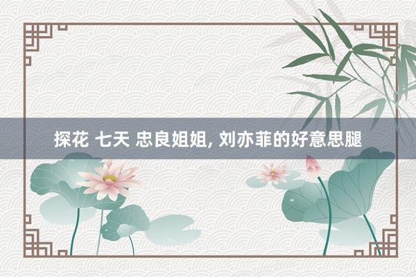 探花 七天 忠良姐姐，<a href=
