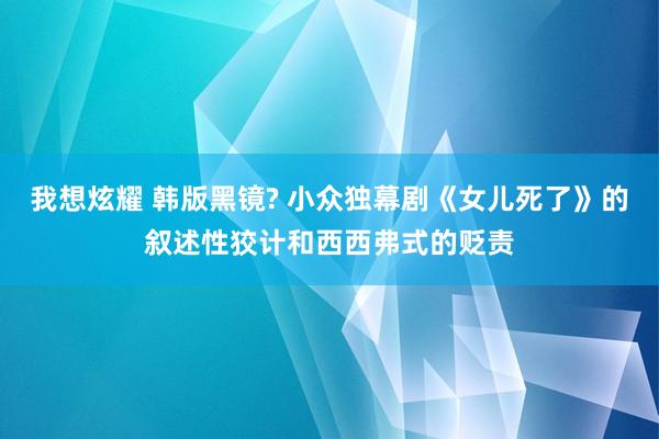 我想炫耀 韩版黑镜? 小众独幕剧《女儿死了》的叙述性狡计和西西弗式的贬责